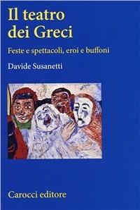 Il teatro dei greci. Feste e spettacoli, eroi e buffoni - Davide Susanetti - Libro Carocci 2003, Studi superiori | Libraccio.it