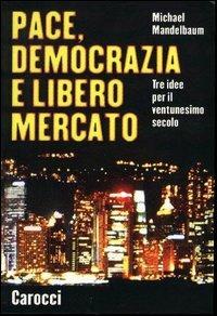 Pace, democrazia e libero mercato. Tre idee per il ventunesimo secolo - Michael Mandelbaum - Libro Carocci 2003, Le sfere | Libraccio.it