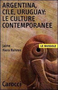 Argentina, Cile, Uruguay: le culture contemporanee - Jaime Riera Rehren - Libro Carocci 2003, Le bussole | Libraccio.it
