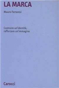 La marca. Costruire un'identità, rafforzare un'immagine - Mauro Ferraresi - Libro Carocci 2003, Università | Libraccio.it