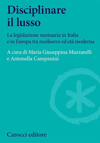 Disciplinare il lusso. La legislazione suntuaria in Italia e in Europa tra medioevo ed età moderna - Maria Giuseppina Muzzarelli, Antonella Campanini - Libro Carocci 2003, Studi storici Carocci | Libraccio.it