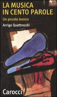 La musica in cento parole. Un piccolo lessico - Arrigo Quattrocchi - Libro Carocci 2003, Quality paperbacks | Libraccio.it
