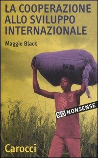 La cooperazione allo sviluppo internazionale - Maggie Black - Libro Carocci 2004, Quality paperbacks | Libraccio.it
