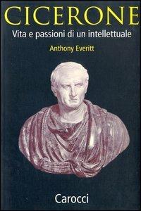 Cicerone. Vita e passioni di un intellettuale - Anthony Everitt - Libro Carocci 2003, Le sfere | Libraccio.it