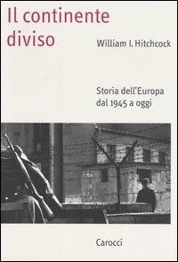 Il continente diviso. Storia dell'Europa dal 1945 a oggi - William I. Hitchcock - Libro Carocci 2003, Saggi | Libraccio.it