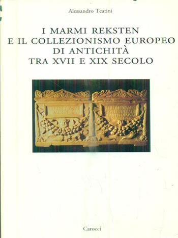 I marmi Reksten e il collezionismo europeo di antichità tra XVII e XIX secolo - Alessandro Teatini - Libro Carocci 2003, Dip. storia-Univ. Sassari | Libraccio.it