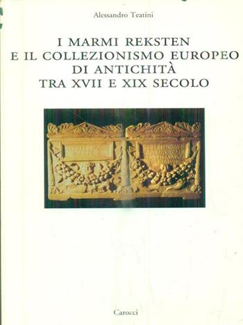 I marmi Reksten e il collezionismo europeo di antichità tra XVII e XIX secolo - Alessandro Teatini - Libro Carocci 2003, Dip. storia-Univ. Sassari | Libraccio.it