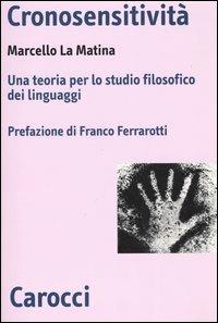 Cronosensitività. Una teoria per lo studio filosofico dei linguaggi - Marcello La Matina - Libro Carocci 2004, Biblioteca di testi e studi | Libraccio.it