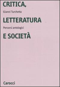 Critica, letteratura e società. Percorsi antologici - Gianni Turchetta - Libro Carocci 2003, Università | Libraccio.it