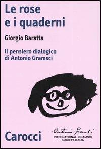 Le rose e i quaderni. Il pensiero dialogico di Antonio Gramsci - Giorgio Baratta - Libro Carocci 2003, Biblioteca di testi e studi | Libraccio.it