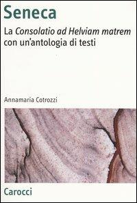 Seneca. La «Consolatio ad Helviam matrem» con un'antologia di testi - Annamaria Cotrozzi - Libro Carocci 2004, Antologie | Libraccio.it