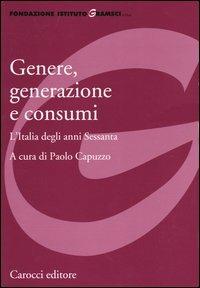Genere, generazione e consumi. L'Italia degli anni Sessanta  - Libro Carocci 2003, Fondazione Ist. Gramsci. Annali | Libraccio.it
