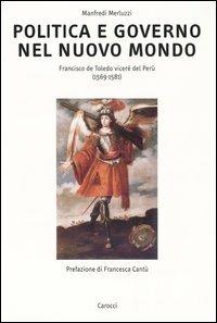 Politica e governo nel nuovo mondo. Francisco de Toledo vicerè del Perù (1569-1581) - Manfredi Merluzzi - Libro Carocci 2003, Ricerche. Univ. Roma Tre | Libraccio.it