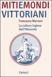 Miti e mondi vittoriani. La cultura inglese dell'Ottocento - Francesco Marroni - Libro Carocci 2004, Studi superiori | Libraccio.it