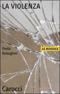 La violenza - Paola Rebughini - Libro Carocci 2004, Le bussole | Libraccio.it
