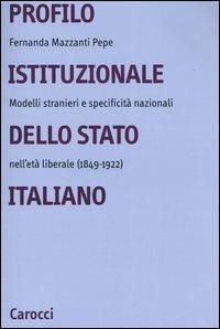 Profilo istituzionale dello Stato italiano. Modelli stranieri e specificità nazionali nell'età liberale (1849-1922) - Fernanda Mazzanti Pepe - Libro Carocci 2004, Università | Libraccio.it