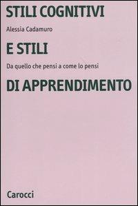 Stili cognitivi e stili di apprendimento. Da quello che pensi a come lo pensi - Alessia Cadamuro - Libro Carocci 2004, Università | Libraccio.it