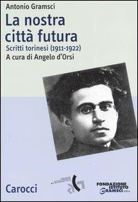La nostra città futura. Scritti torinesi (1911-1922) - Antonio Gramsci - Libro Carocci 2004, Studi storici Carocci | Libraccio.it