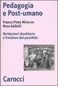 Pedagogia e post-umano. Ibridazioni identitarie e frontiere del possibile - Franca Pinto Minerva, Rosa Gallelli - Libro Carocci 2004, Biblioteca di testi e studi | Libraccio.it