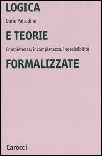 Logica e teorie formalizzate. Completezza, incompletezza, indecidibilità - Dario Palladino - Libro Carocci 2004, Università | Libraccio.it