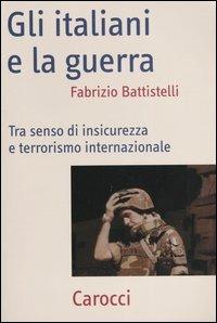 Gli italiani e la guerra. Tra senso di insicurezza e terrorismo internazionale -  Fabrizio Battistelli - Libro Carocci 2004, Frecce | Libraccio.it