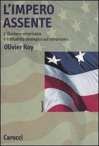 L' impero assente. L'illusione americana e il dibattito strategico sul terrorismo - Olivier Roy - Libro Carocci 2004, Argomenti | Libraccio.it
