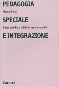 Pedagogia speciale e integrazione. Dal pregiudizio agli interventi educativi - Maura Gelati - Libro Carocci 2004, Università | Libraccio.it