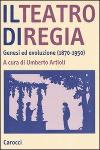 Il teatro di regia. Genesi ed evoluzione (1870-1950)  - Libro Carocci 2004, Studi superiori | Libraccio.it