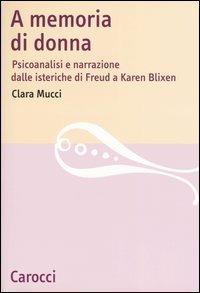 A memoria di donna. Psicoanalisi e narrazione dalle isteriche di Freud a Karen Blixen - Clara Mucci - Libro Carocci 2004, Lingue e letterature Carocci | Libraccio.it