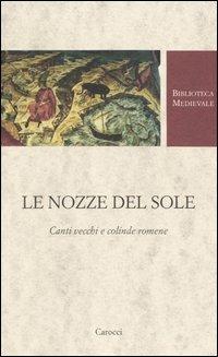 Le nozze del Sole. Canti vecchi e colinde romene. Testo romeno a fronte. Ediz. critica  - Libro Carocci 2004, Biblioteca medievale | Libraccio.it