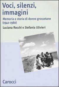 Voci, silenzi, immagini. Memoria e storia di donne grossetane (1940-1980) - Luciana Rocchi, Stefania Ulivieri - Libro Carocci 2004, Studi storici Carocci | Libraccio.it