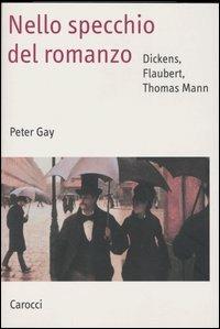 Nello specchio del romanzo. Dickens, Flaubert, Thomas Mann - Peter Gay - Libro Carocci 2004, Saggi | Libraccio.it