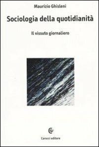 Sociologia della quotidianità. Il vissuto giornaliero - Maurizio Ghisleni - Libro Carocci 2004, Biblioteca di testi e studi | Libraccio.it