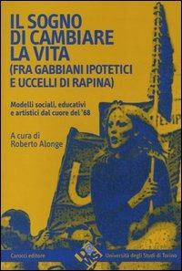 Il sogno di cambiare vita (fra gabbiani ipotetici e uccelli di rapina). Modelli sociali, educativi e artistici dal cuore del '68  - Libro Carocci 2004, Quaderni del D@ams di Torino | Libraccio.it