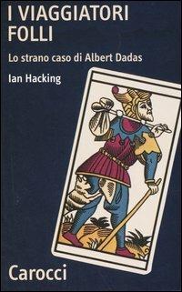 I viaggiatori folli. Lo strano caso di Albert Dadas - Ian Hacking - Libro Carocci 2004, Quality paperbacks | Libraccio.it