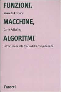 Funzioni, macchine, algoritmi. Introduzione alla teoria della computabilità - Marcello Frixione, Dario Palladino - Libro Carocci 2004, Università | Libraccio.it