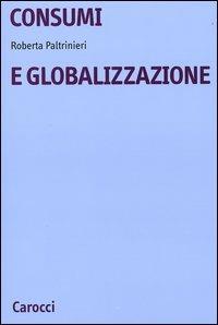 Consumi e globalizzazione - Roberta Paltrinieri - Libro Carocci 2004, Università | Libraccio.it