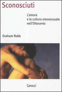 Sconosciuti. L'amore e la cultura omosessuale nell'Ottocento - Graham Robb - Libro Carocci 2005, Saggi | Libraccio.it