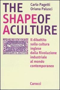 The shape of a culture. Il dibattito sulla cultura inglese dalla rivoluzione industriale al mondo contemporaneo - Carlo Pagetti, Oriana Palusci - Libro Carocci 2004, Studi superiori | Libraccio.it