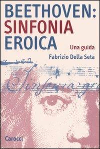 Beethoven: Sinfonia Eroica. Una guida - Fabrizio Della Seta - Libro Carocci 2004, Studi superiori | Libraccio.it