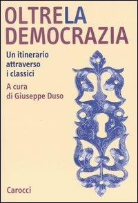Oltre la democrazia. Un itinerario attraverso i classici  - Libro Carocci 2004, Studi superiori | Libraccio.it