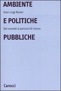 Ambiente e politiche pubbliche. Dai concetti ai percorsi di ricerca - G. Luigi Bulsei - Libro Carocci 2005, Università | Libraccio.it