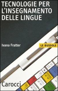 Tecnologie per l'insegnamento delle lingue - Ivana Fratter - Libro Carocci 2004, Le bussole | Libraccio.it