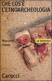 Che cos'è l'etnoarcheologia - Massimo Vidale - Libro Carocci 2004, Le bussole | Libraccio.it