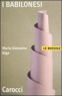 I Babilonesi - M. Giovanna Biga - Libro Carocci 2004, Le bussole | Libraccio.it