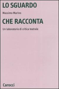 Lo sguardo che racconta. Un laboratorio di critica teatrale - Massimo Marino - Libro Carocci 2004, Università | Libraccio.it