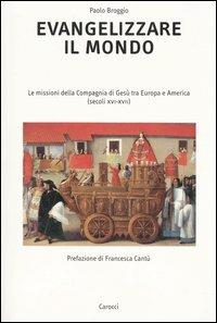 Evangelizzare il mondo. Le missioni della Compagnia di Gesù tra Europa e America (secoli XVI-XVII) - Paolo Broggio - Libro Carocci 2004, Dip. studi stor. geog. antrop.-Un. Roma 3 | Libraccio.it