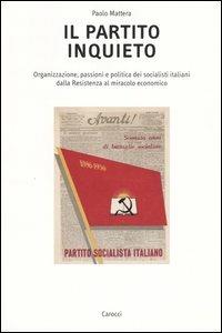 Il partito inquieto. Organizzazione, passioni e politica dei socialisti italiani dalla Resistenza al miracolo economico - Paolo Mattera - Libro Carocci 2004, Ricerche. Univ. Roma Tre | Libraccio.it