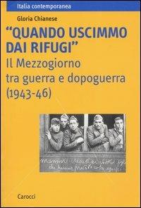 «Quando uscimmo dai rifugi». Il Mezzogiorno tra guerra e dopoguerra (1943-46) - Gloria Chianese - Libro Carocci 2004, Italia contemporanea | Libraccio.it