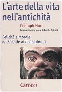 L'arte della vita nell'antichità. Felicità e morale da Socrate ai neoplatonici - Christoph Horn - Libro Carocci 2004, Frecce | Libraccio.it